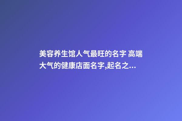 美容养生馆人气最旺的名字 高端大气的健康店面名字,起名之家-第1张-店铺起名-玄机派